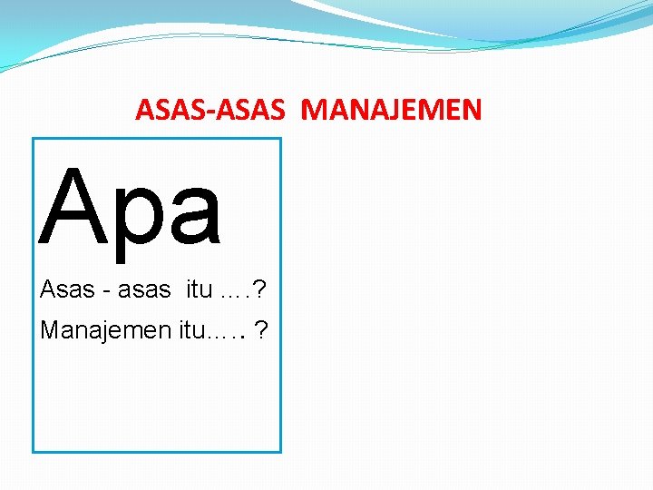 ASAS-ASAS MANAJEMEN Apa Asas - asas itu …. ? Manajemen itu…. . ? 