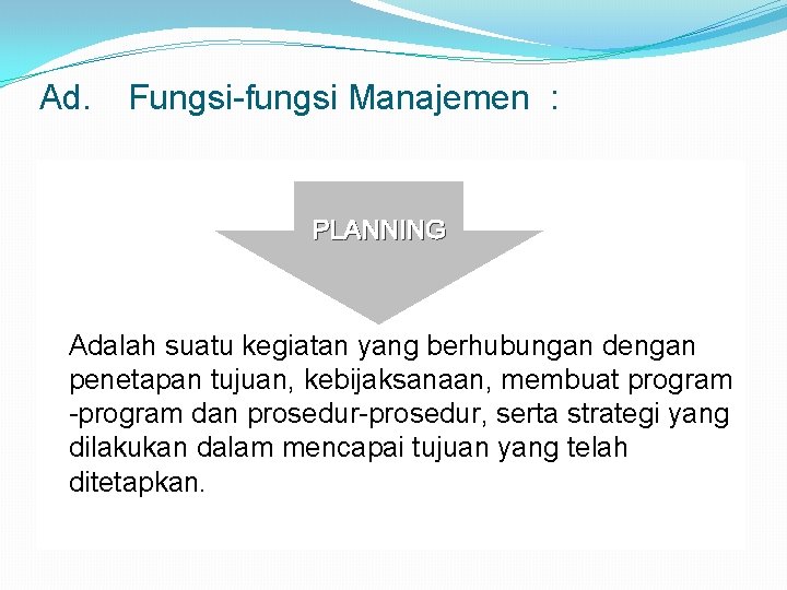 Ad. Fungsi-fungsi Manajemen : PLANNING Adalah suatu kegiatan yang berhubungan dengan penetapan tujuan, kebijaksanaan,