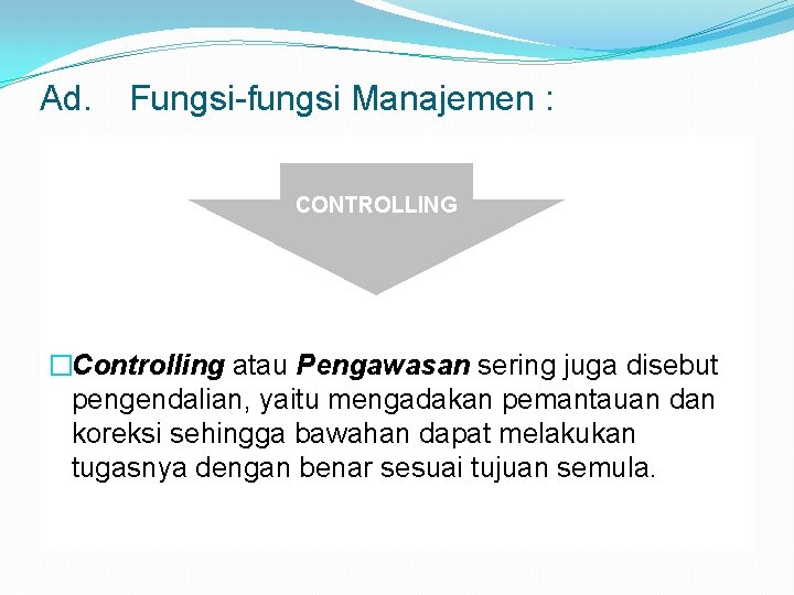 Ad. Fungsi-fungsi Manajemen : CONTROLLING �Controlling atau Pengawasan sering juga disebut pengendalian, yaitu mengadakan