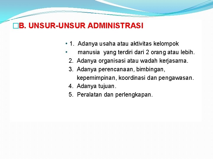 �B. UNSUR-UNSUR ADMINISTRASI • 1. Adanya usaha atau aktivitas kelompok • manusia yang terdiri
