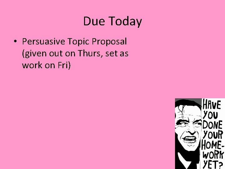 Due Today • Persuasive Topic Proposal (given out on Thurs, set as work on Due Today • Persuasive Topic Proposal (given out on Thurs, set as work on