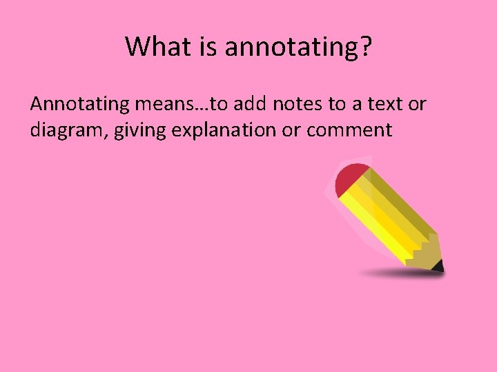 What is annotating? Annotating means…to add notes to a text or diagram, giving explanation What is annotating? Annotating means…to add notes to a text or diagram, giving explanation