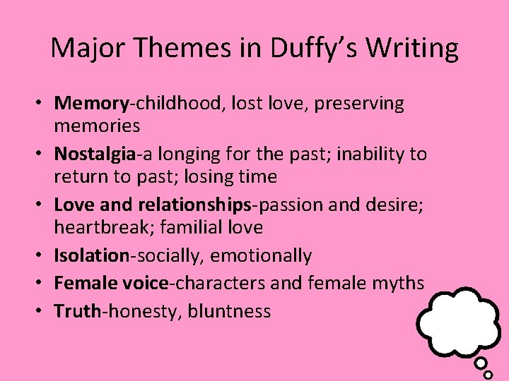 Major Themes in Duffy’s Writing • Memory-childhood, lost love, preserving memories • Nostalgia-a longing Major Themes in Duffy’s Writing • Memory-childhood, lost love, preserving memories • Nostalgia-a longing