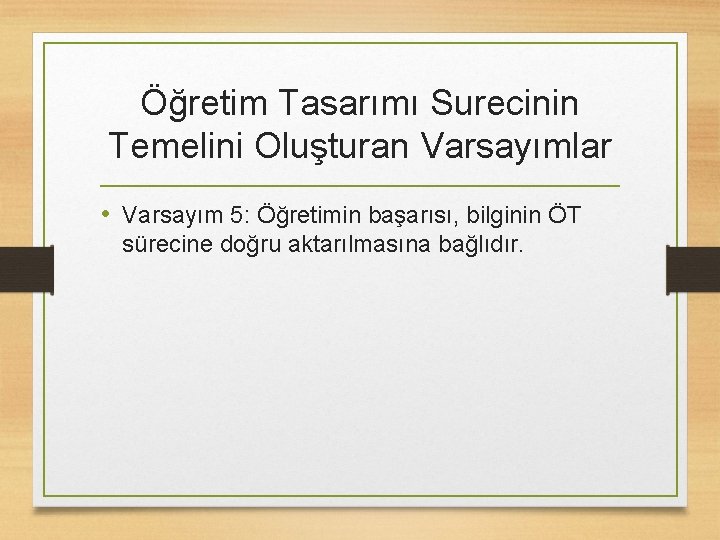 Öğretim Tasarımı Surecinin Temelini Oluşturan Varsayımlar • Varsayım 5: Öğretimin başarısı, bilginin ÖT sürecine