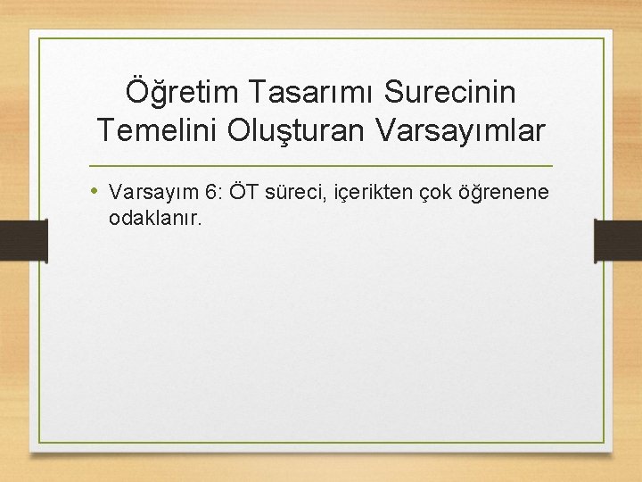 Öğretim Tasarımı Surecinin Temelini Oluşturan Varsayımlar • Varsayım 6: ÖT süreci, içerikten çok öğrenene