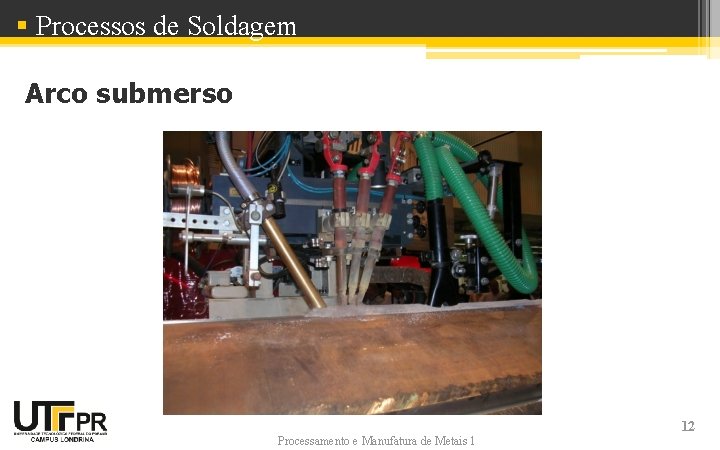 § Processos de Soldagem Arco submerso Processamento e Manufatura de Metais 1 12 § Processos de Soldagem Arco submerso Processamento e Manufatura de Metais 1 12