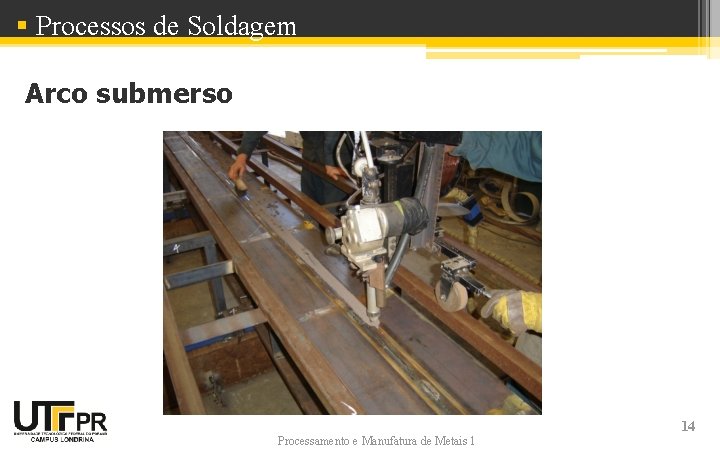 § Processos de Soldagem Arco submerso Processamento e Manufatura de Metais 1 14 § Processos de Soldagem Arco submerso Processamento e Manufatura de Metais 1 14