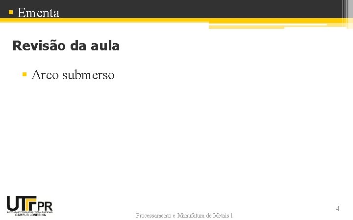 § Ementa Revisão da aula § Arco submerso Processamento e Manufatura de Metais 1 § Ementa Revisão da aula § Arco submerso Processamento e Manufatura de Metais 1