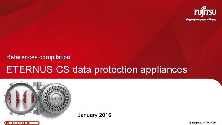 References compilation ETERNUS CS data protection appliances January 2016 FTS PUBLIC 0 Copyright 2016 References compilation ETERNUS CS data protection appliances January 2016 FTS PUBLIC 0 Copyright 2016