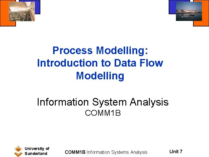 Process Modelling: Introduction to Data Flow Modelling Information System Analysis COMM 1 B University