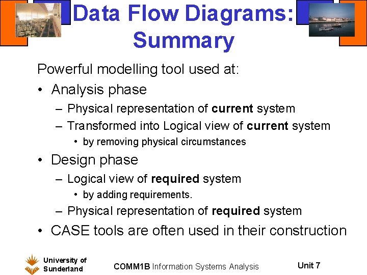 Data Flow Diagrams: Summary Powerful modelling tool used at: • Analysis phase – Physical