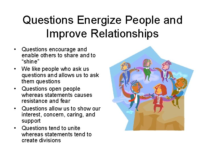 Questions Energize People and Improve Relationships • Questions encourage and enable others to share Questions Energize People and Improve Relationships • Questions encourage and enable others to share