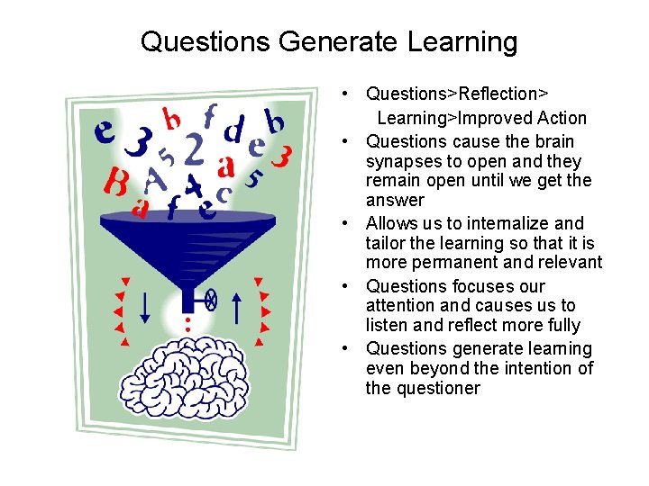 Questions Generate Learning • Questions>Reflection> Learning>Improved Action • Questions cause the brain synapses to Questions Generate Learning • Questions>Reflection> Learning>Improved Action • Questions cause the brain synapses to