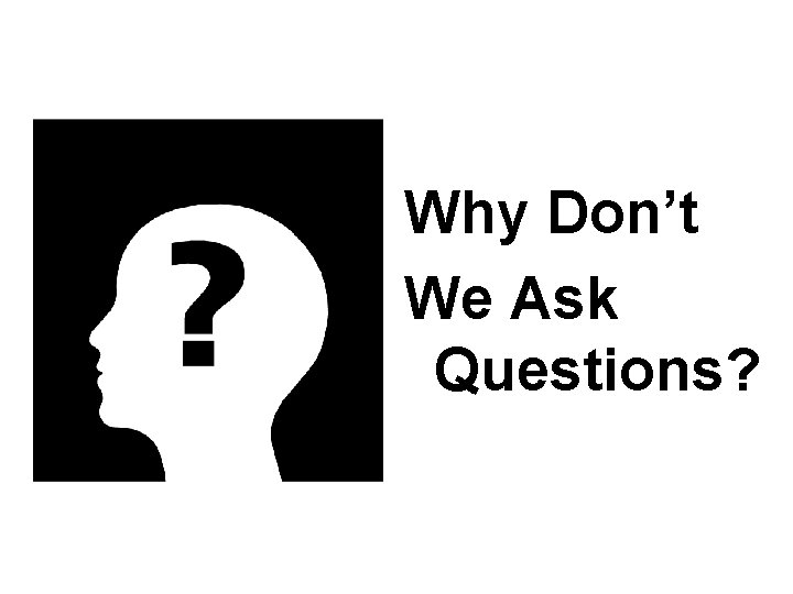 Why Don’t We Ask Questions? 