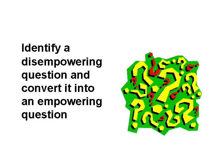 Identify a disempowering question and convert it into an empowering question 