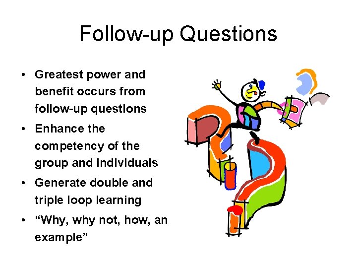 Follow-up Questions • Greatest power and benefit occurs from follow-up questions • Enhance the Follow-up Questions • Greatest power and benefit occurs from follow-up questions • Enhance the