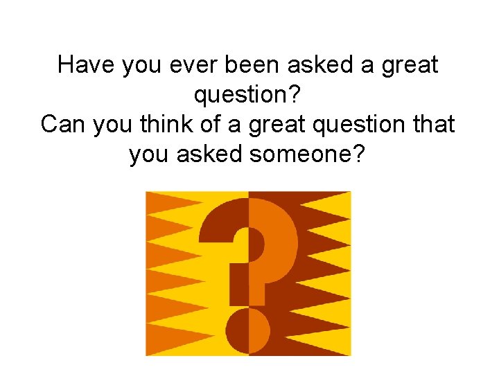 Have you ever been asked a great question? Can you think of a great Have you ever been asked a great question? Can you think of a great
