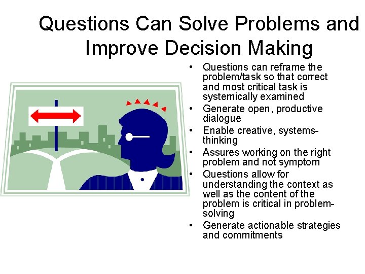 Questions Can Solve Problems and Improve Decision Making • Questions can reframe the problem/task Questions Can Solve Problems and Improve Decision Making • Questions can reframe the problem/task