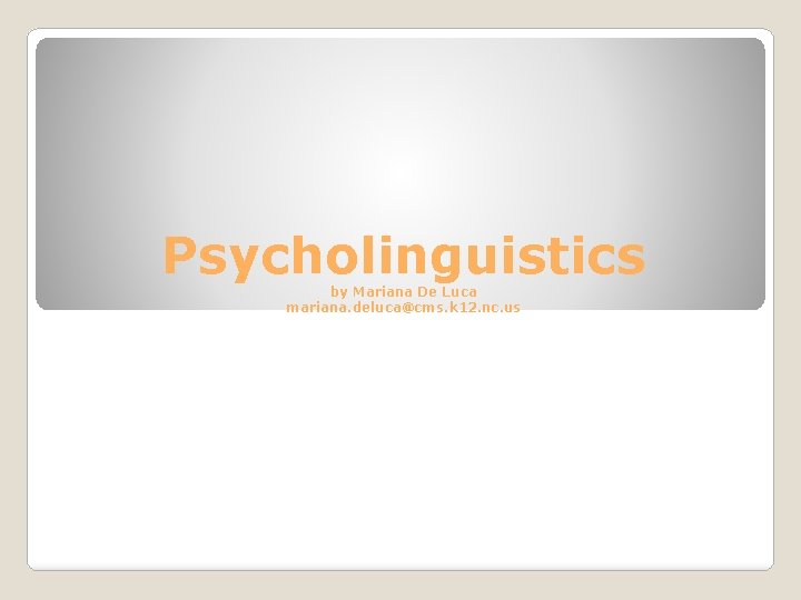 Psycholinguistics by Mariana De Luca mariana. deluca@cms. k 12. nc. us 