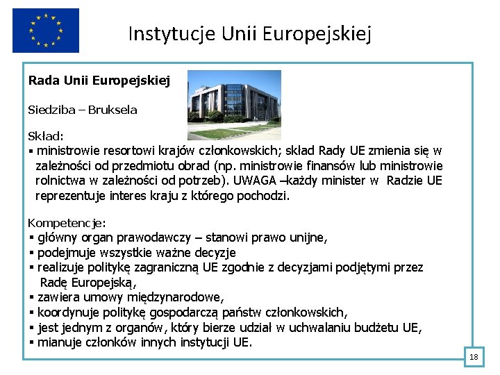 Instytucje Unii Europejskiej Rada Unii Europejskiej Siedziba – Bruksela Skład: § ministrowie resortowi krajów