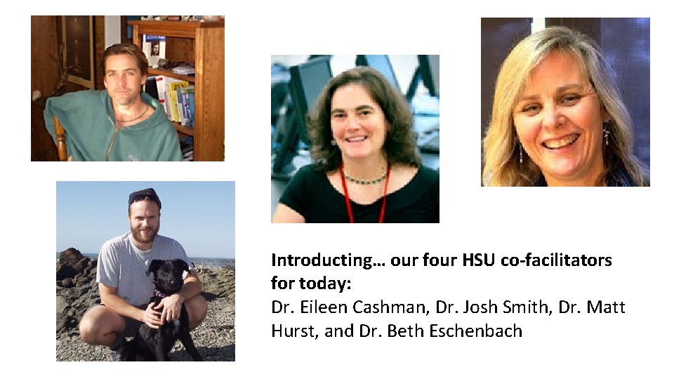 Introducting… our four HSU co-facilitators for today: Dr. Eileen Cashman, Dr. Josh Smith, Dr.