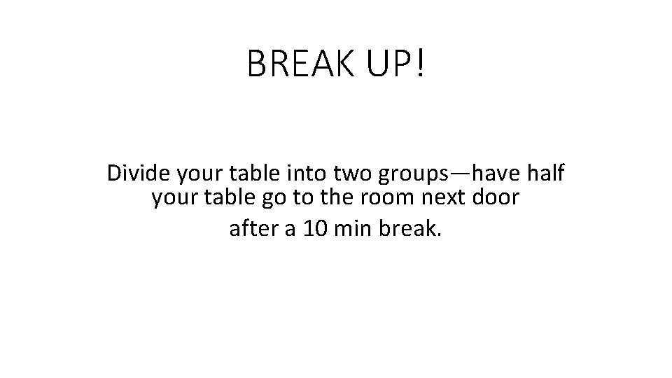 BREAK UP! Divide your table into two groups—have half your table go to the