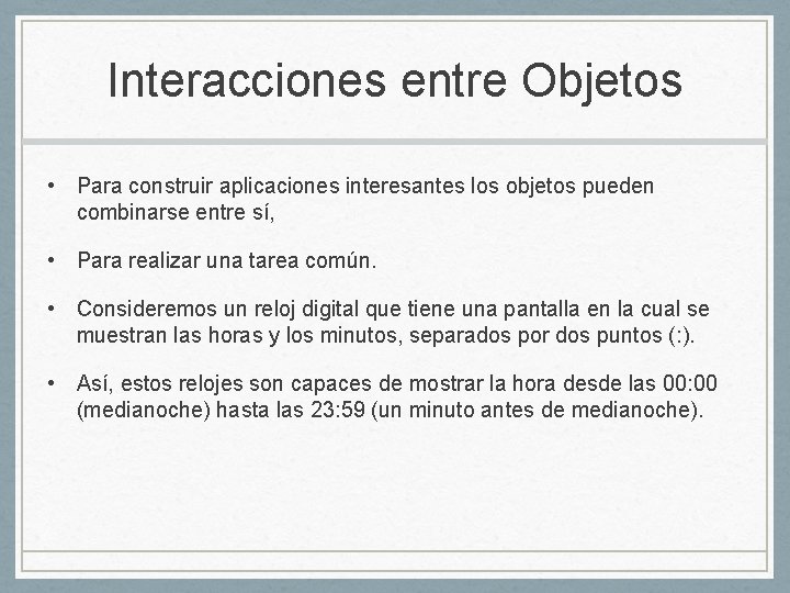 Interacciones entre Objetos • Para construir aplicaciones interesantes los objetos pueden combinarse entre sí,