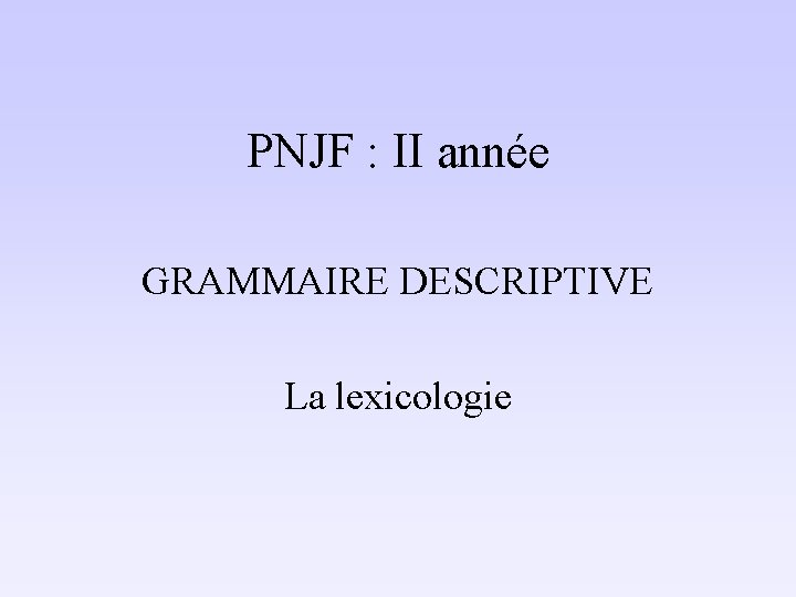 PNJF : II année GRAMMAIRE DESCRIPTIVE La lexicologie 