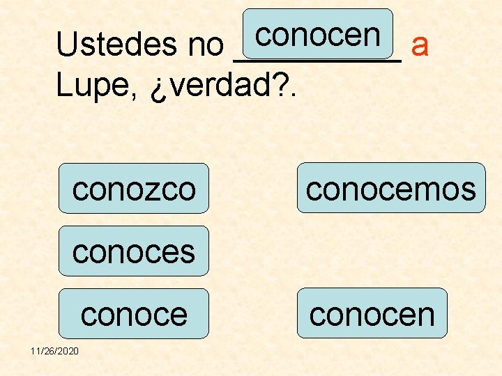 conocen Ustedes no _____ a Lupe, ¿verdad? . conozco conocemos conoce 11/26/2020 conocen 