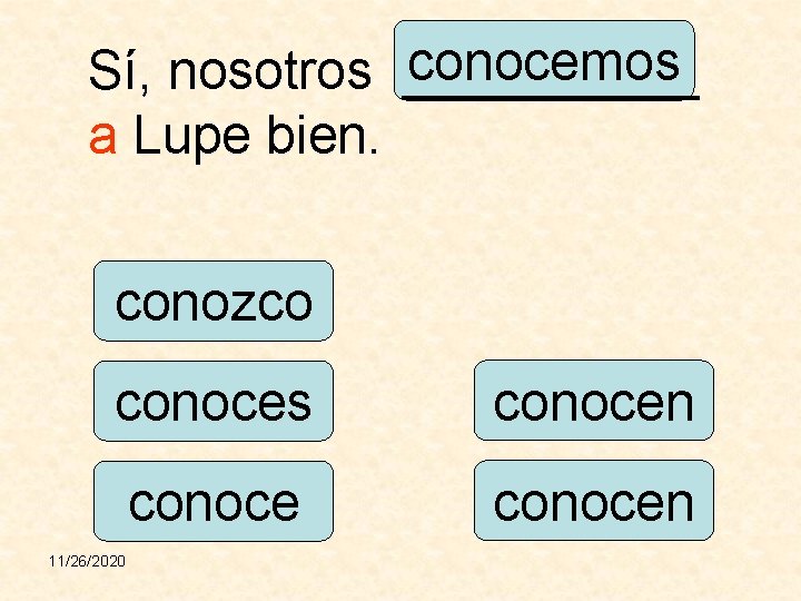 conocemos Sí, nosotros _____ a Lupe bien. conozco conoces conocen 11/26/2020 