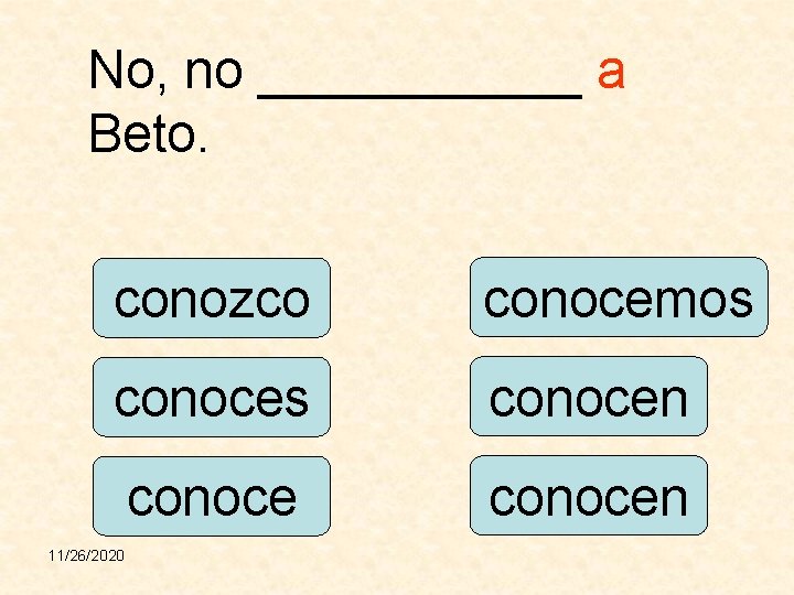 No, no ______ a Beto. conozco conocemos conocen 11/26/2020 