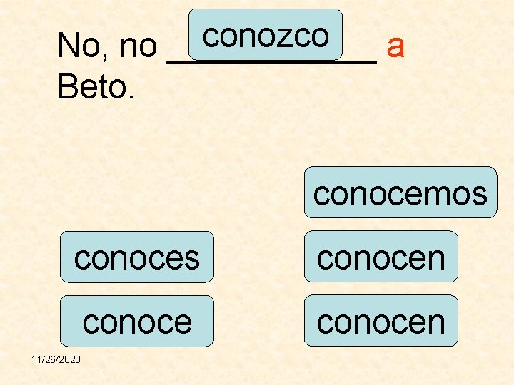 conozco No, no ______ a Beto. conocemos conocen 11/26/2020 