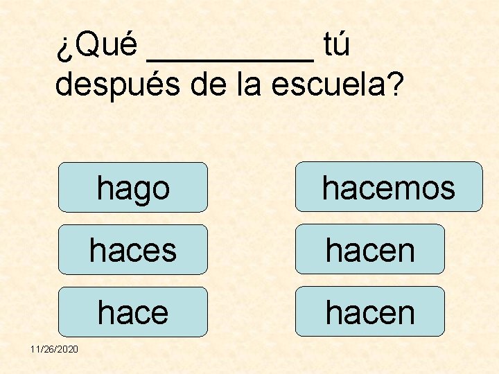 ¿Qué _____ tú después de la escuela? 11/26/2020 hago hacemos hacen 