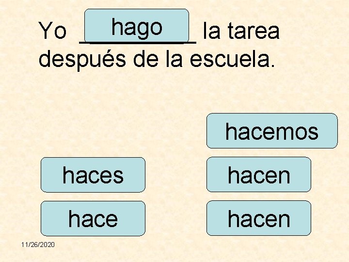 hago Yo _____ la tarea después de la escuela. hacemos 11/26/2020 haces hacen 