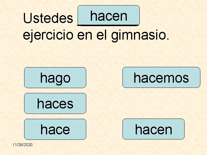 hacen Ustedes ____ ejercicio en el gimnasio. hago hacemos hace 11/26/2020 hacen 