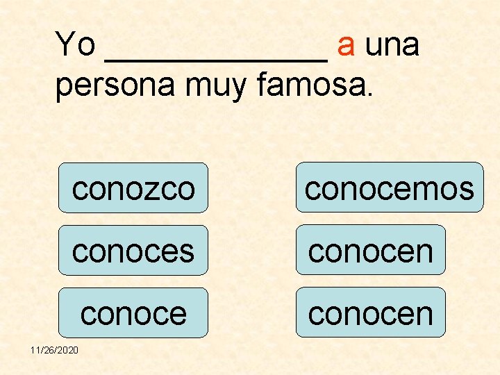 Yo ______ a una persona muy famosa. conozco conocemos conocen 11/26/2020 