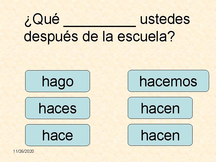 ¿Qué _____ ustedes después de la escuela? 11/26/2020 hago hacemos hacen 