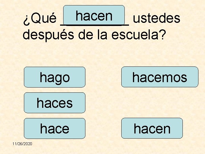 hacen ustedes ¿Qué _____ después de la escuela? hago hacemos hace 11/26/2020 hacen 