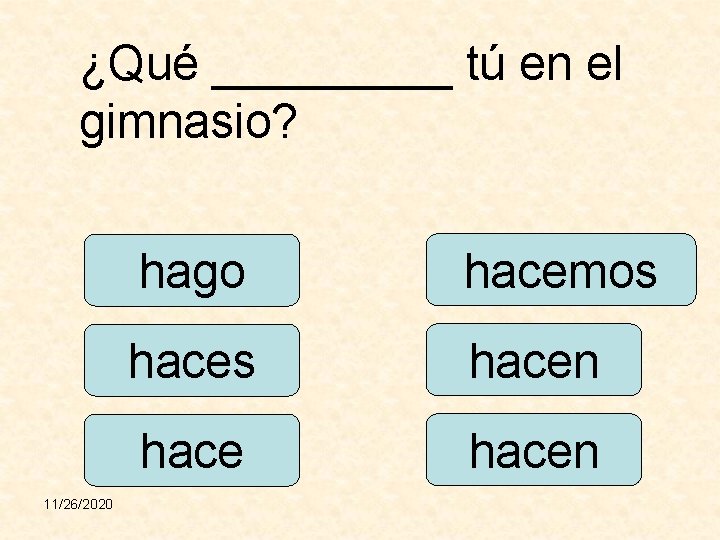 ¿Qué _____ tú en el gimnasio? 11/26/2020 hago hacemos hacen 