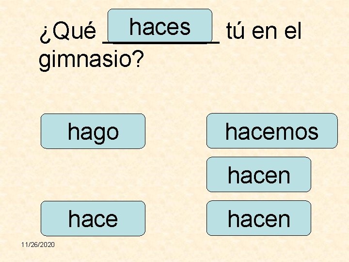 haces tú en el ¿Qué _____ gimnasio? hago hacemos hacen hace 11/26/2020 hacen 