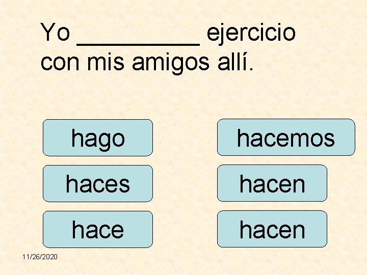 Yo _____ ejercicio con mis amigos allí. 11/26/2020 hago hacemos hacen 