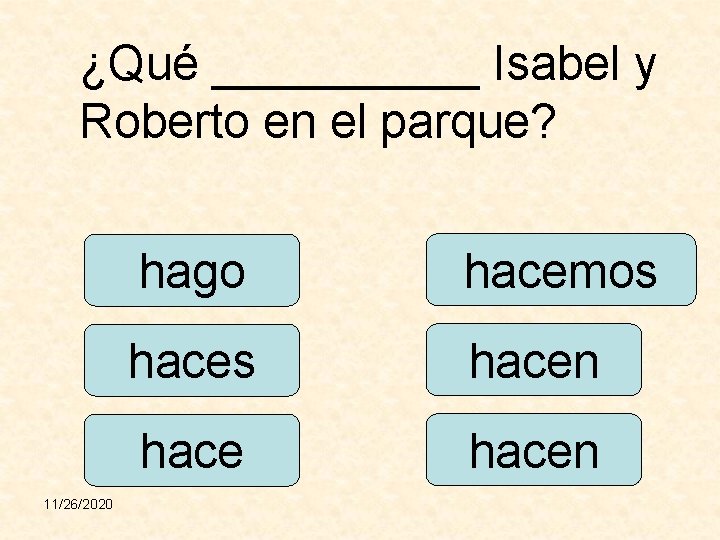 ¿Qué _____ Isabel y Roberto en el parque? 11/26/2020 hago hacemos hacen 