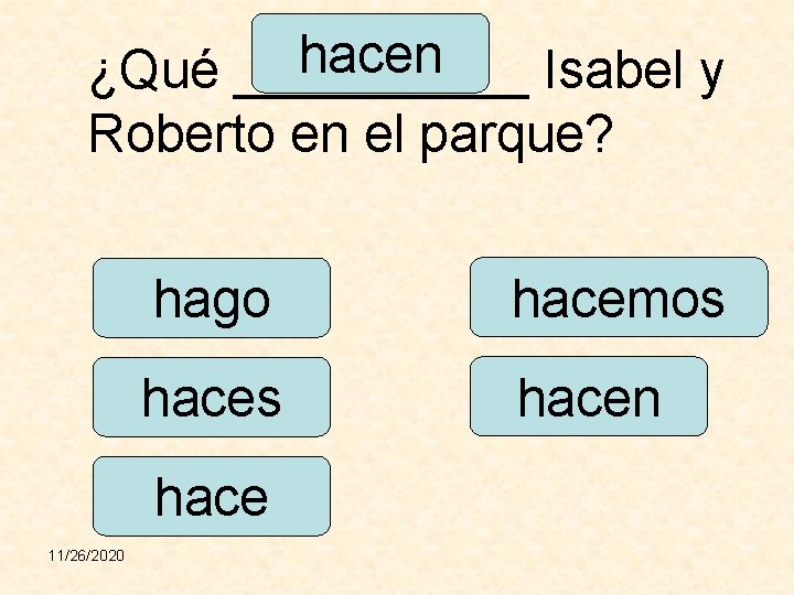 hacen ¿Qué _____ Isabel y Roberto en el parque? hago hacemos hacen hace 11/26/2020