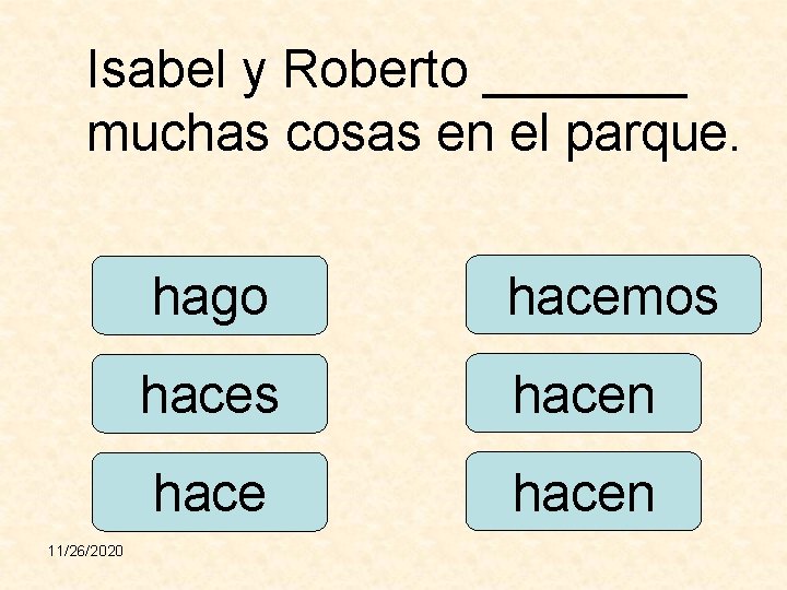 Isabel y Roberto _______ muchas cosas en el parque. 11/26/2020 hago hacemos hacen 