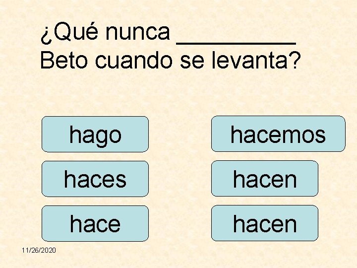 ¿Qué nunca _____ Beto cuando se levanta? 11/26/2020 hago hacemos hacen 