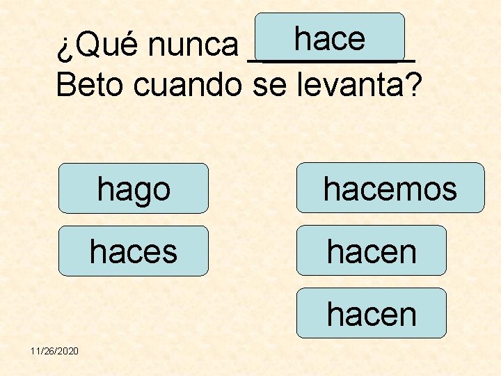 hace ¿Qué nunca _____ Beto cuando se levanta? hago hacemos hacen 11/26/2020 