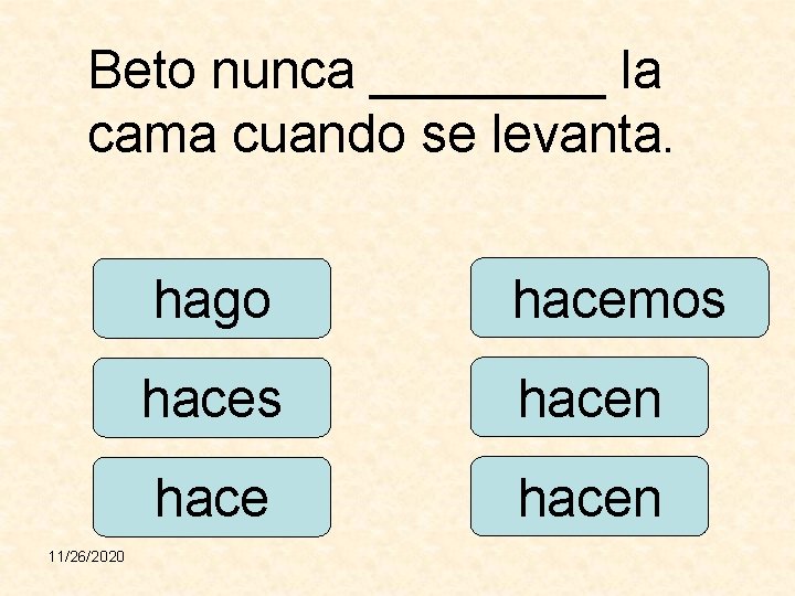 Beto nunca ____ la cama cuando se levanta. 11/26/2020 hago hacemos hacen 