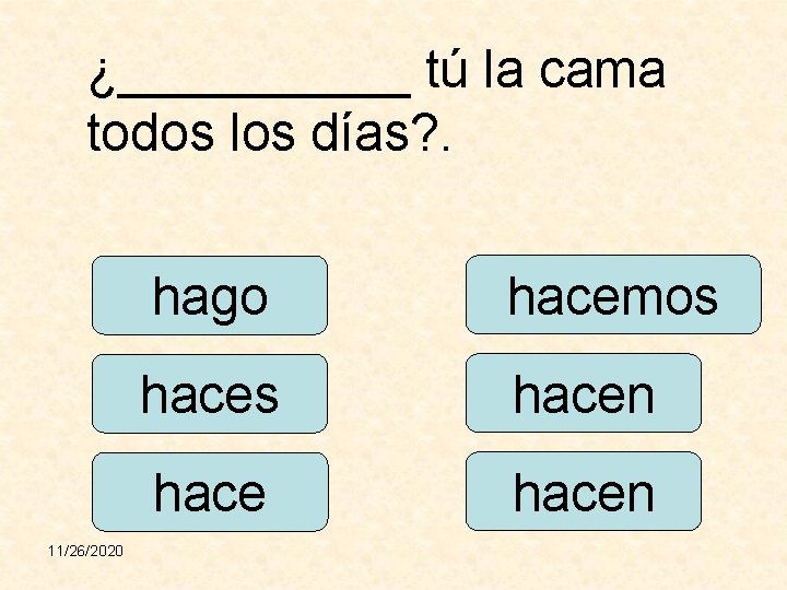 ¿_____ tú la cama todos los días? . 11/26/2020 hago hacemos hacen 