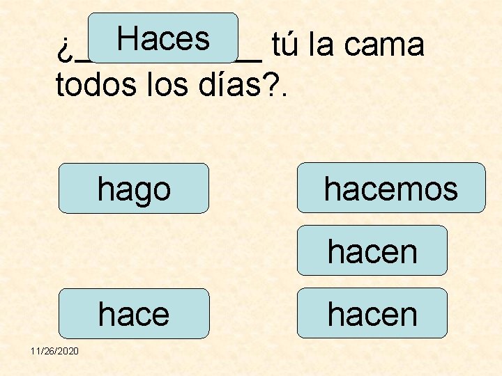 Haces ¿_____ tú la cama todos los días? . hago hacemos hacen hace 11/26/2020