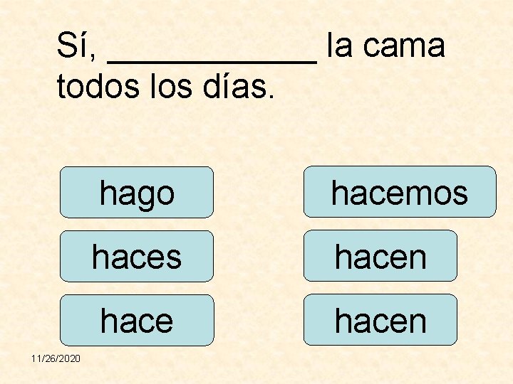 Sí, ______ la cama todos los días. 11/26/2020 hago hacemos hacen 